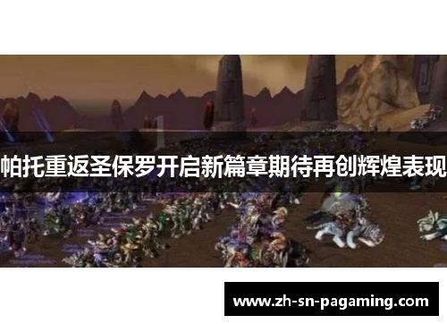 帕托重返圣保罗开启新篇章期待再创辉煌表现