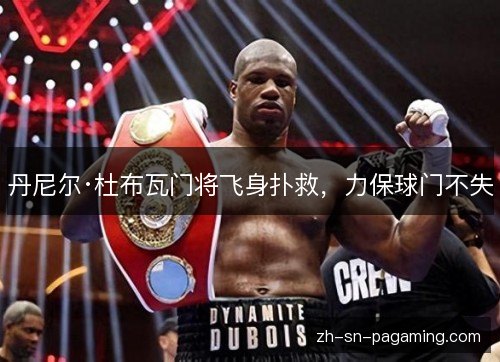 丹尼尔·杜布瓦门将飞身扑救,力保球门不失 丹尼尔·杜布瓦门将飞身扑救,力保球门不失