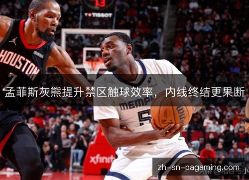 孟菲斯灰熊提升禁区触球效率，内线终结更果断